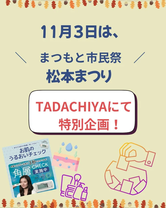 [イベント]  11月3日(月・祝)は文化の日。 毎年恒例の「まつもと市民祭・松本まつり」が開催されます🎉
松本の街中では、いたるところで催し物がいっぱい！ 大名町通りも歩行者天国になり、
今年も賑やかになりそうです✨  TADACHIYAでは、市民祭に合わせて
 ＼スペシャル企画！／  🌿 〜美肌チェックで 今日いちばんの笑顔を〜  ✅ 5分でうるおいチェック！ 　　　お肌に合わせたサンプルをお渡しします💐  お買い物にて、 🎁 ハズレなしの「市民祭お楽しみくじ」開催！ その場で素敵なプレゼントをご用意しています🎊  街歩きの合間に、ぜひちょこっとお立ち寄りください☺️ お祭りの日も、笑顔と美しさが輝く1日に✨  ※当日は交通規制がありますので、
お気をつけてお越しくださいませ🚶‍♀️  ※東洋計器大手門駐車場🅿️は、通常通りご利用頂けます。  #田立屋 #tadachiya #松本まつり #市民祭 #大名町通り #松本市 #美肌チェック #ハズレなしくじ #うるおい肌  #信州の秋 #笑顔の1日