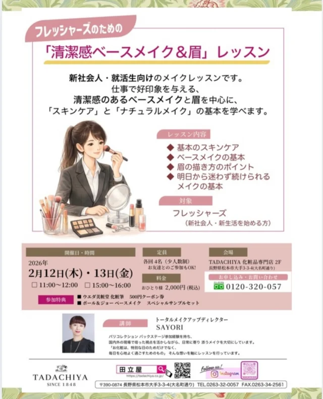 [フレッシャーズメイクレッスン]  TADACHIYAでは、
春から新しい一歩を踏み出すフレッシャーズの皆さまへ、 「清潔感ベースメイク＆眉」をテーマにした 少人数制のメイクレッスンを開催します。  お化粧の基本である、 スキンケアの順番、
ベースメイクのつくり方、 そして印象を大きく左右する「眉」を中心に、 明日からひとりでも再現できるポイントを 実習を交えてお伝えします。  はじめての方でも安心してご参加いただける、 お化粧を楽しみながら自分を大切にする時間を 大切にした60分のレッスンです。  【フレッシャーズメイクレッスン】
 ■ 内容：清潔感ベースメイク＆眉 ■ 時間：60分 ■ 定員：各回4名（少人数制） ■ 参加費：2,000円（税込） ■ 使用ブランド：ポール＆ジョー他  詳細・ご予約は店頭、またはお電話にて承ります。
📞0120-32-0057  新しい季節のはじまりに、 自分を整える時間をご一緒しませんか？  🕊
お知らせ
TADACHIYAのHPがリニューアルしました✨
メイクスタジオのメニューも一新しています。
ぜひご覧ください。
@tadachiya1848